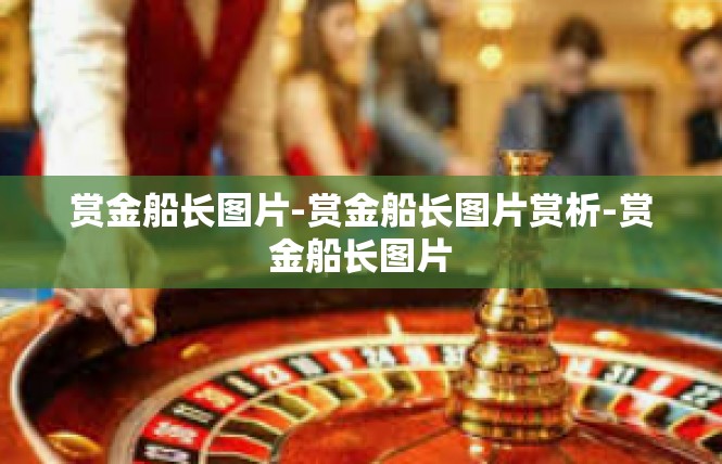 赏金船长图片-赏金船长图片赏析-赏金船长图片