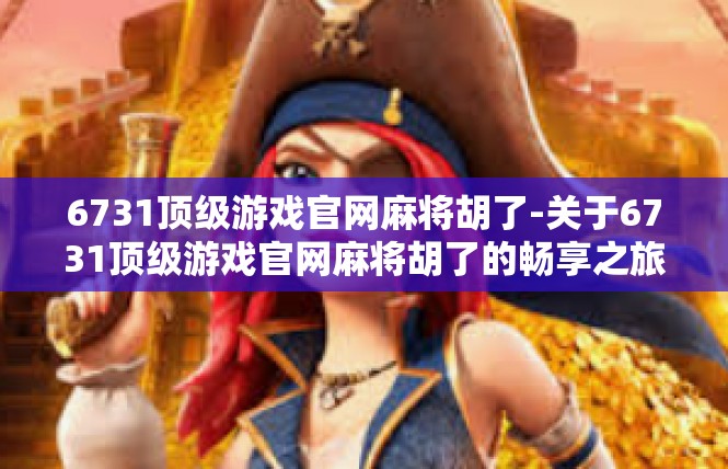 6731顶级游戏官网麻将胡了-关于6731顶级游戏官网麻将胡了的畅享之旅-6731顶级游戏官网麻将胡了