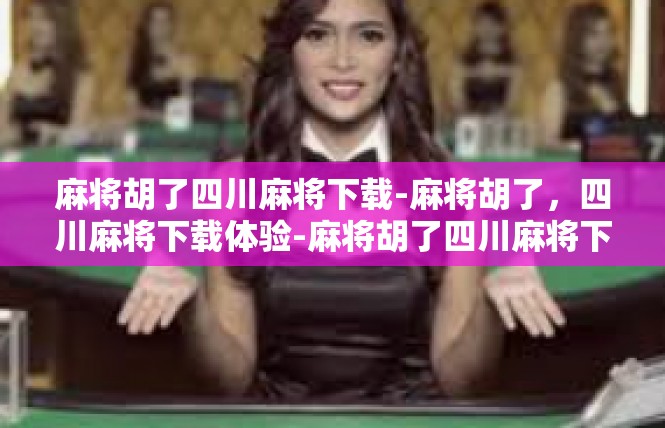 麻将胡了四川麻将下载-麻将胡了，四川麻将下载体验-麻将胡了四川麻将下载