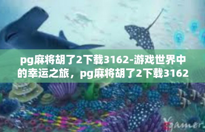 pg麻将胡了2下载3162-游戏世界中的幸运之旅，pg麻将胡了2下载3162-pg麻将胡了2下载3162