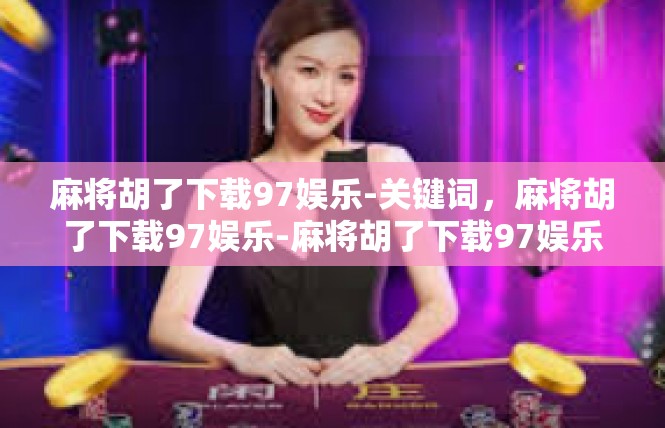 麻将胡了下载97娱乐-关键词，麻将胡了下载97娱乐-麻将胡了下载97娱乐