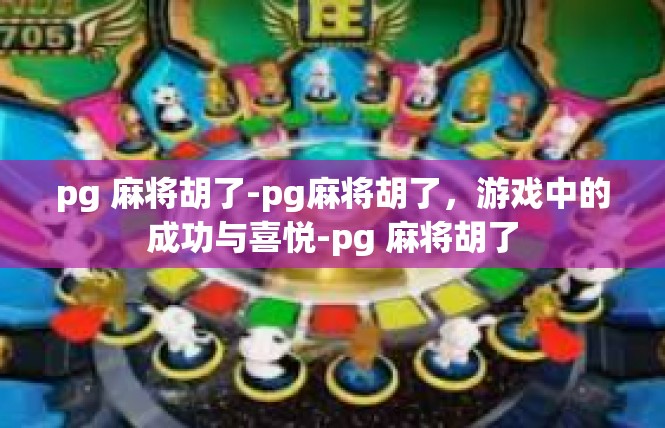 pg 麻将胡了-pg麻将胡了，游戏中的成功与喜悦-pg 麻将胡了