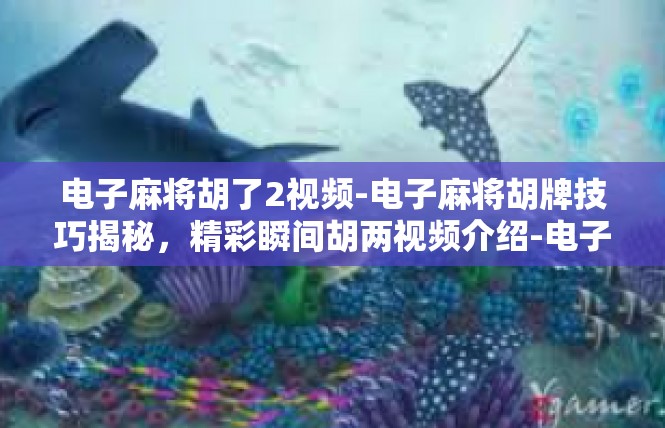 电子麻将胡了2视频-电子麻将胡牌技巧揭秘，精彩瞬间胡两视频介绍-电子麻将胡了2视频