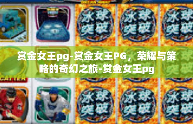 赏金女王pg-赏金女王PG，荣耀与策略的奇幻之旅-赏金女王pg