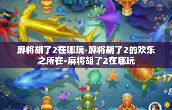 麻将胡了2在哪玩-麻将胡了2的欢乐之所在-麻将胡了2在哪玩