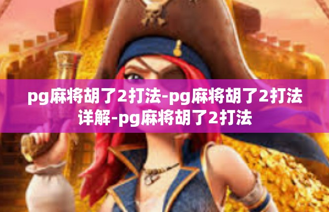 pg麻将胡了2打法-pg麻将胡了2打法详解-pg麻将胡了2打法