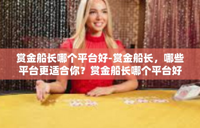 赏金船长哪个平台好-赏金船长，哪些平台更适合你？赏金船长哪个平台好