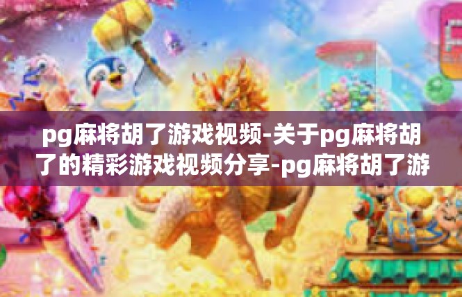 pg麻将胡了游戏视频-关于pg麻将胡了的精彩游戏视频分享-pg麻将胡了游戏视频