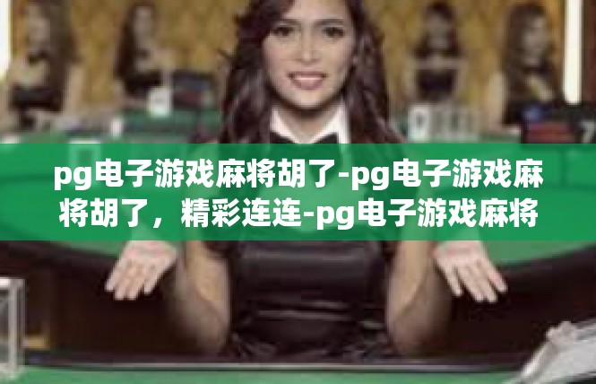 pg电子游戏麻将胡了-pg电子游戏麻将胡了，精彩连连-pg电子游戏麻将胡了