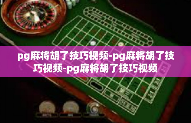 pg麻将胡了技巧视频-pg麻将胡了技巧视频-pg麻将胡了技巧视频