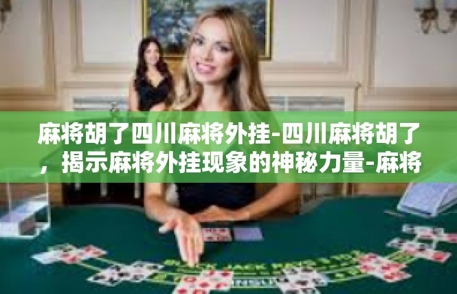 麻将胡了四川麻将外挂-四川麻将胡了，揭示麻将外挂现象的神秘力量-麻将胡了四川麻将外挂
