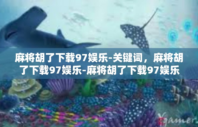 麻将胡了下载97娱乐-关键词，麻将胡了下载97娱乐-麻将胡了下载97娱乐