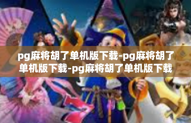 pg麻将胡了单机版下载-pg麻将胡了单机版下载-pg麻将胡了单机版下载