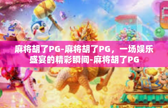麻将胡了PG-麻将胡了PG，一场娱乐盛宴的精彩瞬间-麻将胡了PG