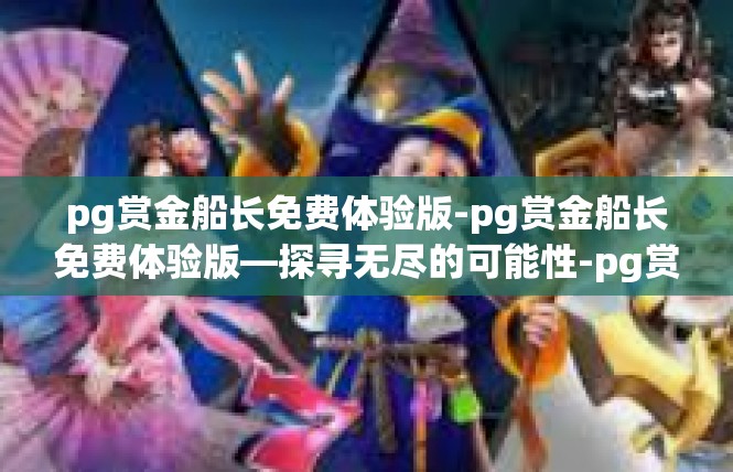 pg赏金船长免费体验版-pg赏金船长免费体验版—探寻无尽的可能性-pg赏金船长免费体验版