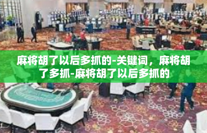 麻将胡了以后多抓的-关键词，麻将胡了多抓-麻将胡了以后多抓的