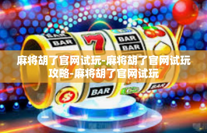 麻将胡了官网试玩-麻将胡了官网试玩攻略-麻将胡了官网试玩