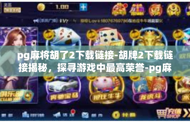 pg麻将胡了2下载链接-胡牌2下载链接揭秘，探寻游戏中最高荣誉-pg麻将胡了2下载链接