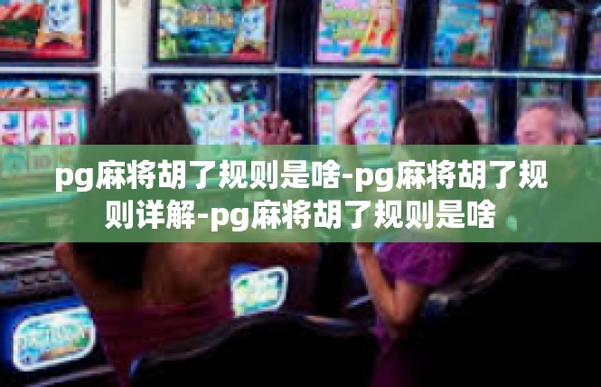 pg麻将胡了规则是啥-pg麻将胡了规则详解-pg麻将胡了规则是啥