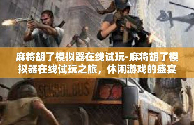麻将胡了模拟器在线试玩-麻将胡了模拟器在线试玩之旅，休闲游戏的盛宴-麻将胡了模拟器在线试玩