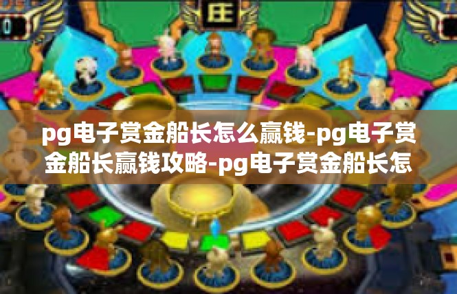 pg电子赏金船长怎么赢钱-pg电子赏金船长赢钱攻略-pg电子赏金船长怎么赢钱