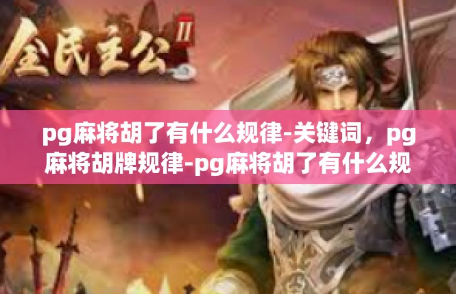 pg麻将胡了有什么规律-关键词，pg麻将胡牌规律-pg麻将胡了有什么规律