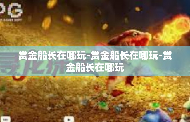 赏金船长在哪玩-赏金船长在哪玩-赏金船长在哪玩