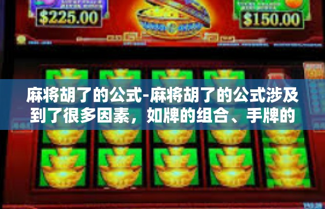 麻将胡了的公式-麻将胡了的公式涉及到了很多因素，如牌的组合、手牌的调整、计算概率等。以下是一个麻将胡了的公式概述，仅供参考，麻将胡了的公式