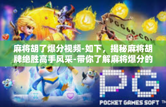 麻将胡了爆分视频-如下，揭秘麻将胡牌绝胜高手风采-带你了解麻将爆分的必备技术！麻将胡了爆分视频