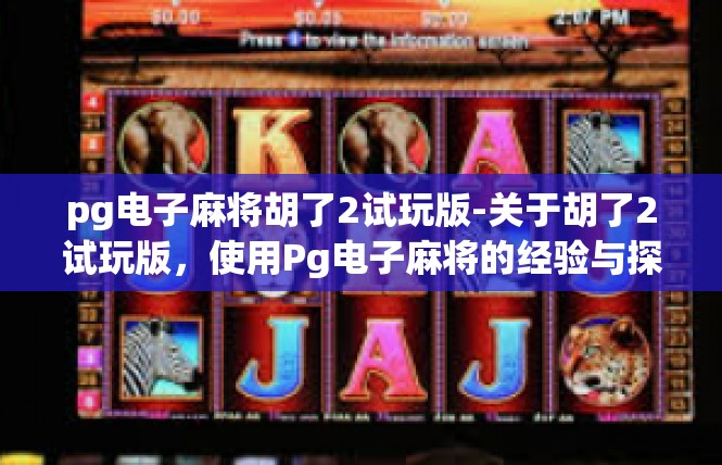 pg电子麻将胡了2试玩版-关于胡了2试玩版，使用Pg电子麻将的经验与探讨-pg电子麻将胡了2试玩版