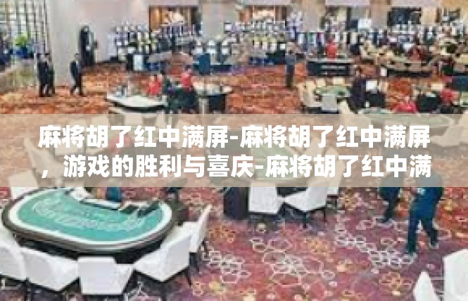 麻将胡了红中满屏-麻将胡了红中满屏，游戏的胜利与喜庆-麻将胡了红中满屏