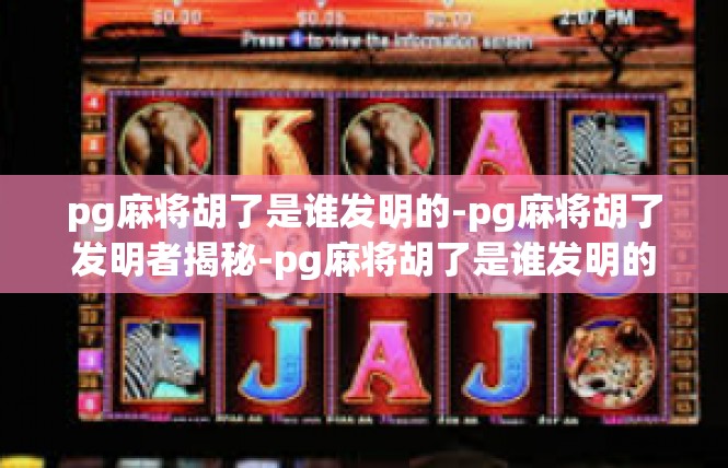 pg麻将胡了是谁发明的-pg麻将胡了发明者揭秘-pg麻将胡了是谁发明的