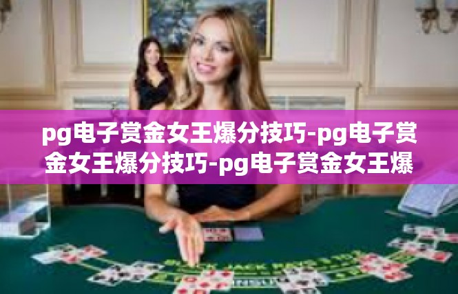 pg电子赏金女王爆分技巧-pg电子赏金女王爆分技巧-pg电子赏金女王爆分技巧