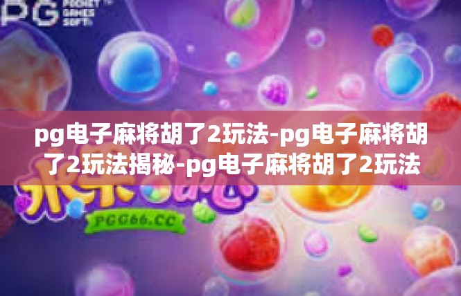 pg电子麻将胡了2玩法-pg电子麻将胡了2玩法揭秘-pg电子麻将胡了2玩法