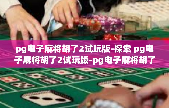 pg电子麻将胡了2试玩版-探索 pg电子麻将胡了2试玩版-pg电子麻将胡了2试玩版