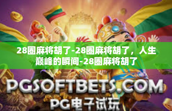 28圈麻将胡了-28圈麻将胡了，人生巅峰的瞬间-28圈麻将胡了
