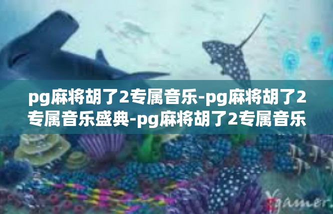 pg麻将胡了2专属音乐-pg麻将胡了2专属音乐盛典-pg麻将胡了2专属音乐