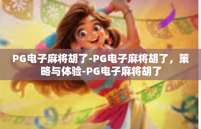 PG电子麻将胡了-PG电子麻将胡了，策略与体验-PG电子麻将胡了
