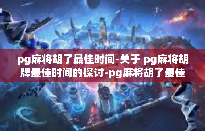 pg麻将胡了最佳时间-关于 pg麻将胡牌最佳时间的探讨-pg麻将胡了最佳时间