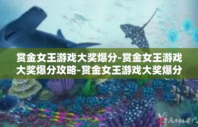 赏金女王游戏大奖爆分-赏金女王游戏大奖爆分攻略-赏金女王游戏大奖爆分