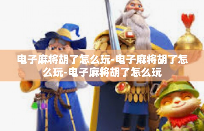 电子麻将胡了怎么玩-电子麻将胡了怎么玩-电子麻将胡了怎么玩