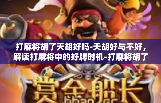 打麻将胡了天胡好吗-天胡好与不好，解读打麻将中的好牌时机-打麻将胡了天胡好吗