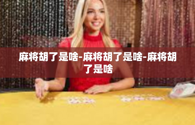 麻将胡了是啥-麻将胡了是啥-麻将胡了是啥