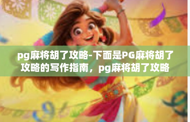 pg麻将胡了攻略-下面是PG麻将胡了攻略的写作指南，pg麻将胡了攻略