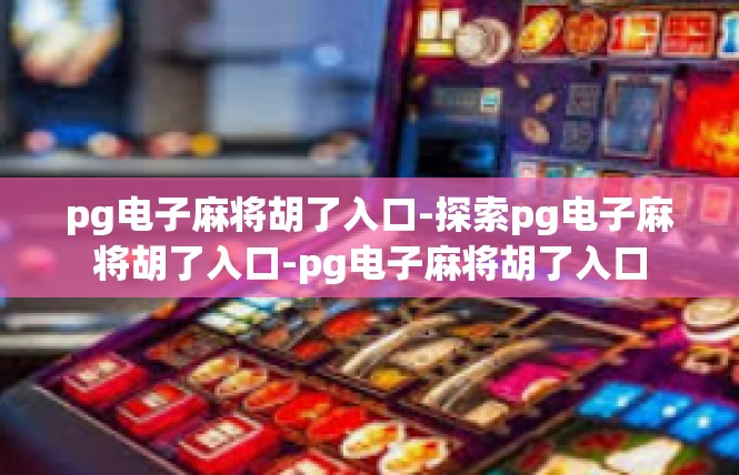 pg电子麻将胡了入口-探索pg电子麻将胡了入口-pg电子麻将胡了入口