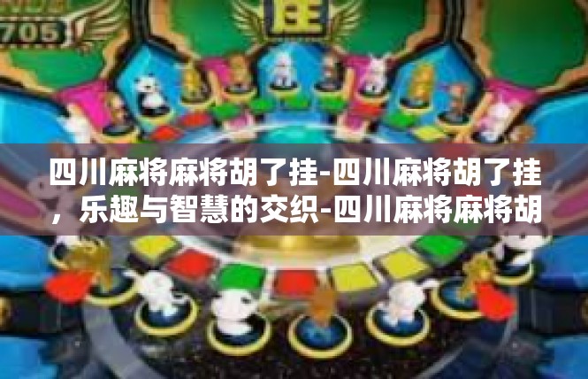 四川麻将麻将胡了挂-四川麻将胡了挂，乐趣与智慧的交织-四川麻将麻将胡了挂