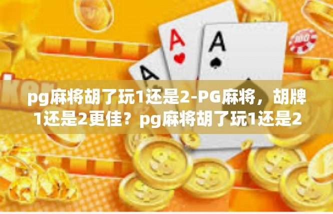 pg麻将胡了玩1还是2-PG麻将，胡牌1还是2更佳？pg麻将胡了玩1还是2