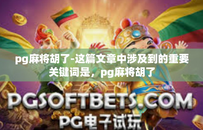 pg麻将胡了-这篇文章中涉及到的重要关键词是，pg麻将胡了