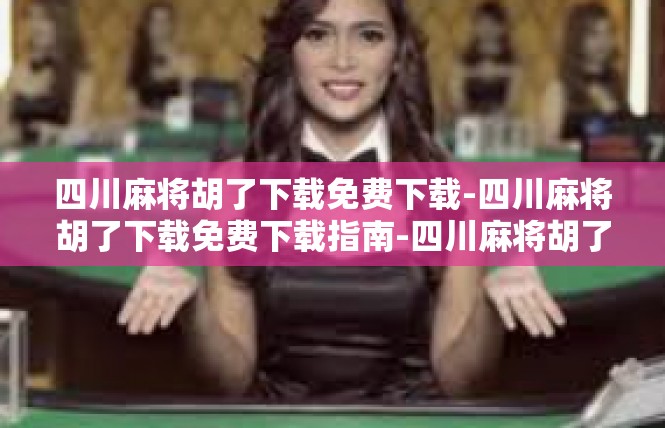 四川麻将胡了下载免费下载-四川麻将胡了下载免费下载指南-四川麻将胡了下载免费下载