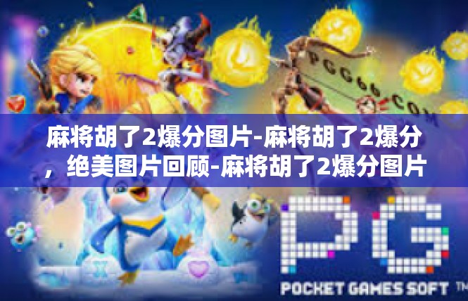 麻将胡了2爆分图片-麻将胡了2爆分，绝美图片回顾-麻将胡了2爆分图片